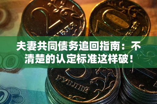 武汉夫妻共同债务追回指南：不清楚的认定标准这样破！