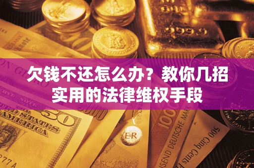 武汉欠钱不还怎么办？教你几招实用的法律维权手段