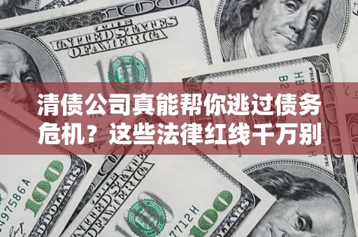 武汉清债公司真能帮你逃过债务危机？这些法律红线千万别踩