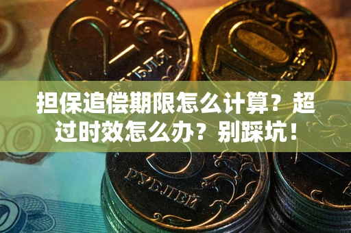 武汉担保追偿期限怎么计算？超过时效怎么办？别踩坑！