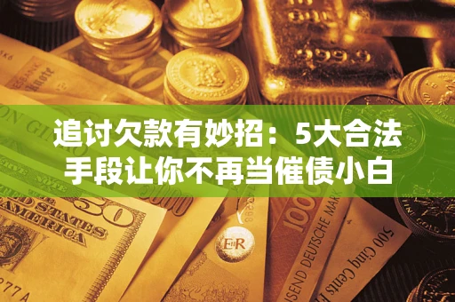 武汉追讨欠款有妙招：5大合法手段让你不再当催债小白