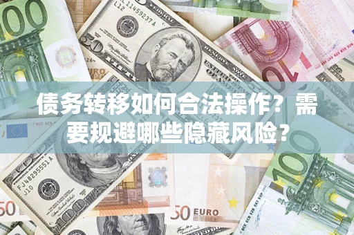 武汉债务转移如何合法操作？需要规避哪些隐藏风险？