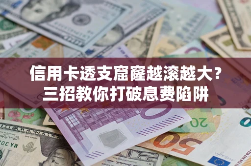 武汉信用卡透支窟窿越滚越大？三招教你打破息费陷阱