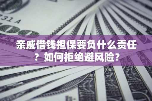 武汉亲戚借钱担保要负什么责任？如何拒绝避风险？