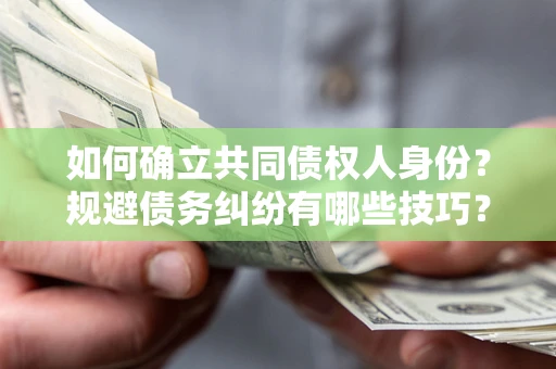 武汉如何确立共同债权人身份？规避债务纠纷有哪些技巧？