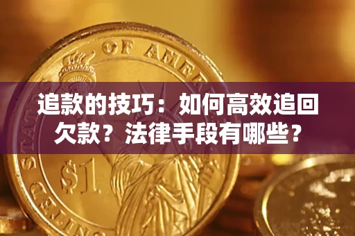 武汉追款的技巧：如何高效追回欠款？法律手段有哪些？