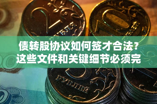 武汉债转股协议如何签才合法？这些文件和关键细节必须完整