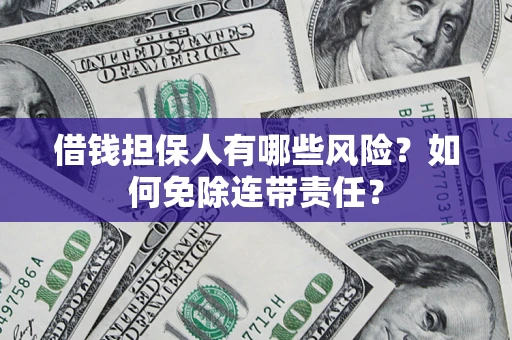武汉借钱担保人有哪些风险？如何免除连带责任？