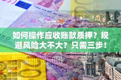 武汉如何操作应收账款质押？规避风险大不大？只需三步！