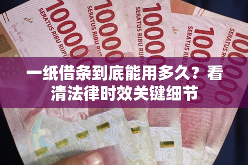 武汉一纸借条到底能用多久？看清法律时效关键细节