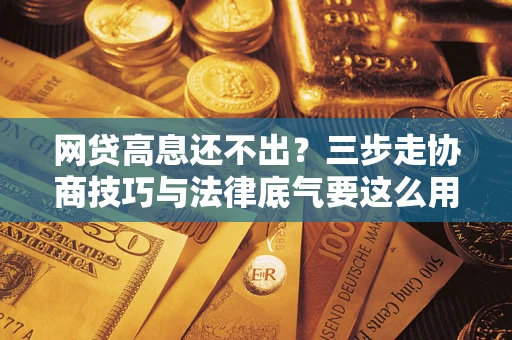 武汉网贷高息还不出？三步走协商技巧与法律底气要这么用