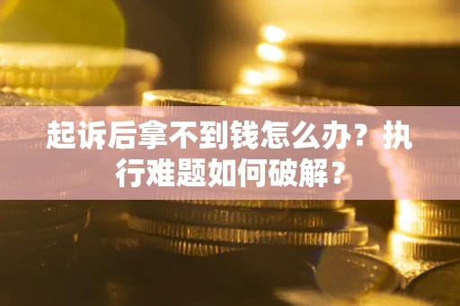 武汉起诉后拿不到钱怎么办?执行难题如何破解? 武汉起诉后拿不到钱怎么办?执行难题如何破解?