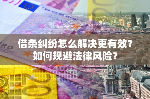 武汉借条纠纷怎么解决更有效？如何规避法律风险？
