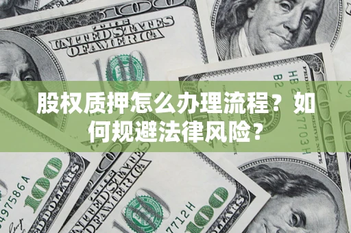 武汉股权质押怎么办理流程？如何规避法律风险？