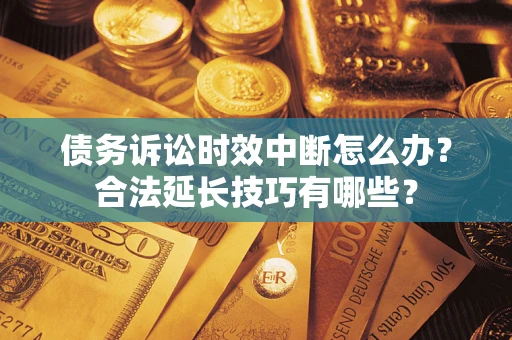 武汉债务诉讼时效中断怎么办？合法延长技巧有哪些？