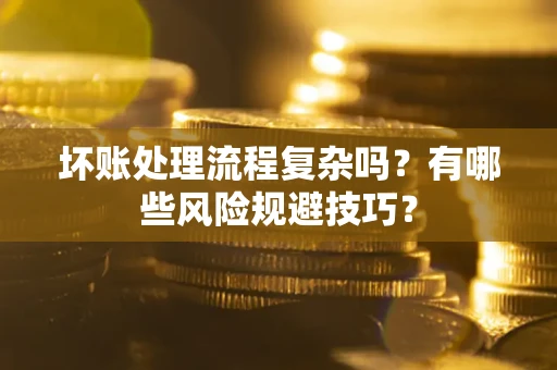 武汉坏账处理流程复杂吗？有哪些风险规避技巧？