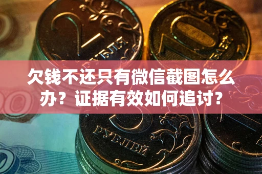 武汉欠钱不还只有微信截图怎么办？证据有效如何追讨？