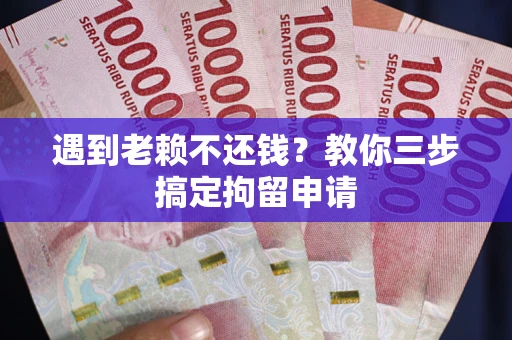 武汉遇到老赖不还钱？教你三步搞定拘留申请