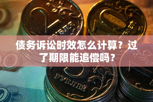 武汉债务诉讼时效怎么计算？过了期限能追偿吗？