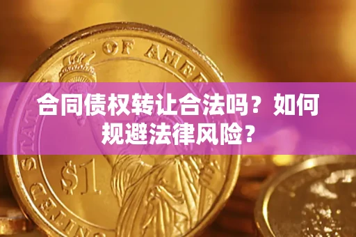 武汉合同债权转让合法吗？如何规避法律风险？