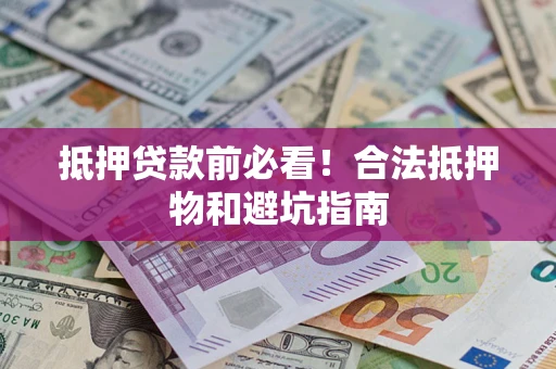武汉抵押贷款前必看！合法抵押物和避坑指南