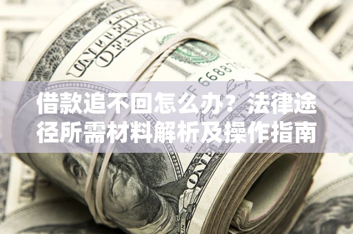 武汉借款追不回怎么办?法律途径所需材料解析及操作指南 武汉借款追不回怎么办?法律途径所需材料解析及操作指南