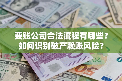 武汉要账公司合法流程有哪些？如何识别破产赖账风险？