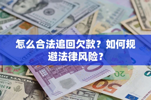 武汉怎么合法追回欠款？如何规避法律风险？