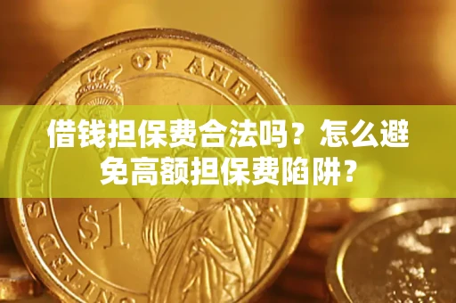 武汉借钱担保费合法吗？怎么避免高额担保费陷阱？