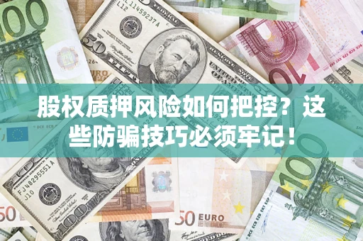 武汉股权质押风险如何把控？这些防骗技巧必须牢记！