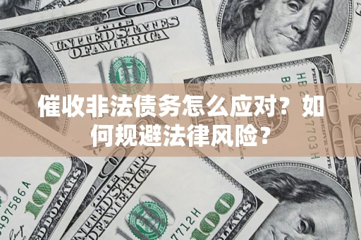 武汉催收非法债务怎么应对？如何规避法律风险？