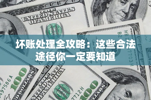 武汉坏账处理全攻略：这些合法途径你一定要知道
