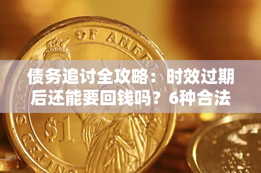 武汉债务追讨全攻略：时效过期后还能要回钱吗？6种合法手段助你维权