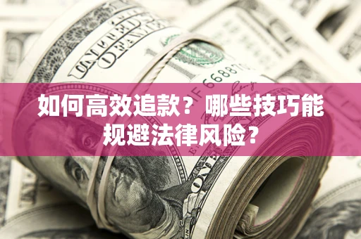 武汉如何高效追款？哪些技巧能规避法律风险？