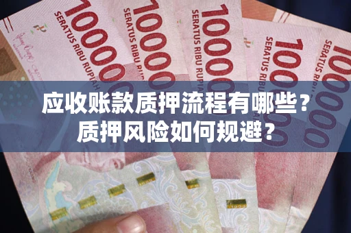 武汉应收账款质押流程有哪些？质押风险如何规避？