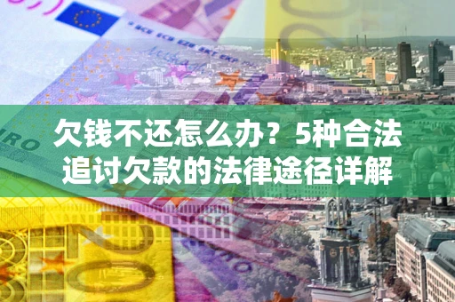 武汉欠钱不还怎么办？5种合法追讨欠款的法律途径详解