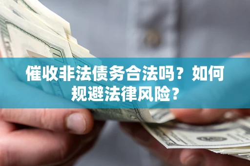 武汉催收非法债务合法吗？如何规避法律风险？