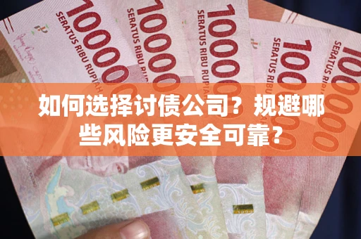 武汉如何选择讨债公司？规避哪些风险更安全可靠？
