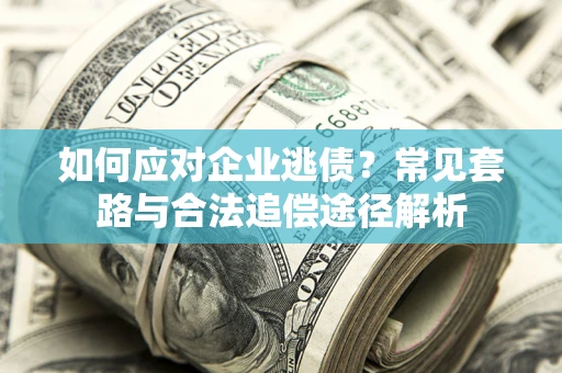 武汉如何应对企业逃债？常见套路与合法追偿途径解析