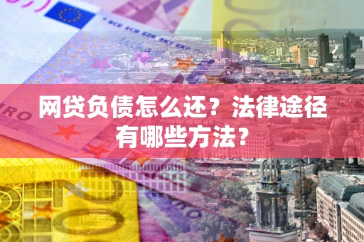 武汉网贷负债怎么还？法律途径有哪些方法？