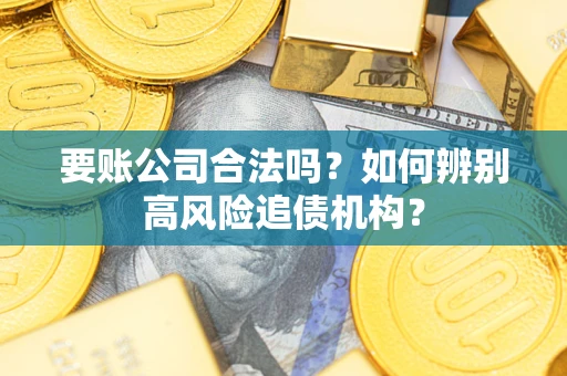 武汉要账公司合法吗？如何辨别高风险追债机构？