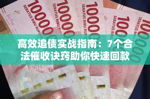 武汉高效追债实战指南：7个合法催收诀窍助你快速回款
