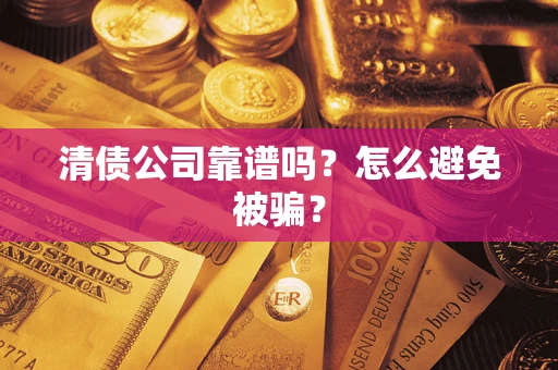 武汉清债公司靠谱吗？怎么避免被骗？