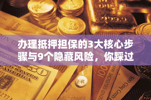 武汉办理抵押担保的3大核心步骤与9个隐藏风险，你踩过哪个坑？