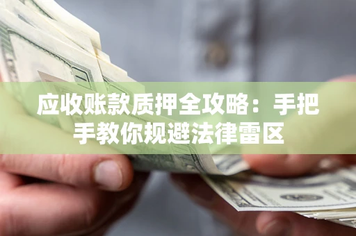 武汉应收账款质押全攻略：手把手教你规避法律雷区