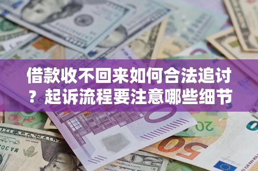 武汉借款收不回来如何合法追讨？起诉流程要注意哪些细节？