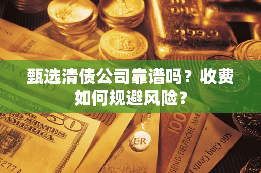 武汉甄选清债公司靠谱吗？收费如何规避风险？