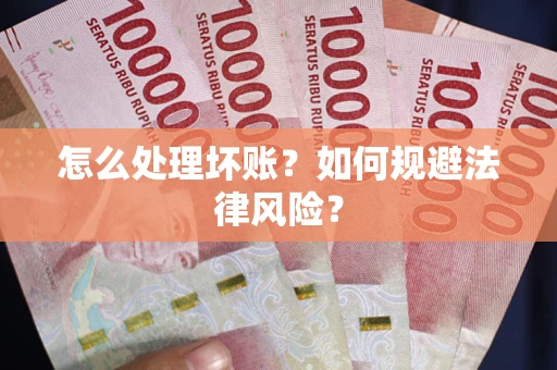 武汉怎么处理坏账？如何规避法律风险？