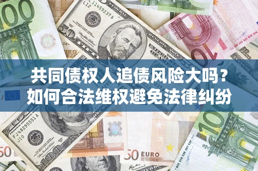 武汉共同债权人追债风险大吗？如何合法维权避免法律纠纷？