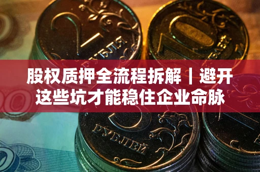 武汉股权质押全流程拆解｜避开这些坑才能稳住企业命脉